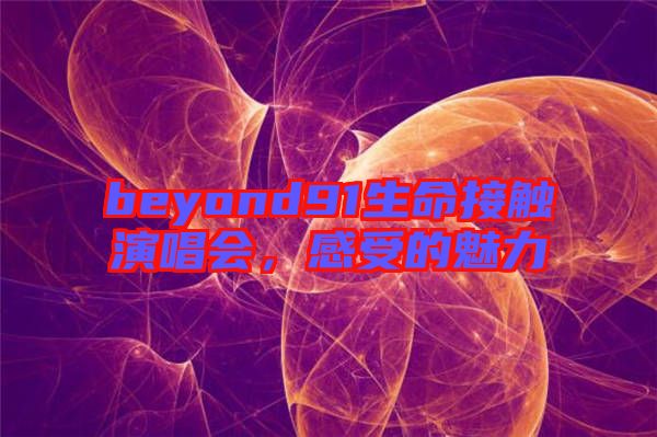 beyond91生命接觸演唱會，感受的魅力