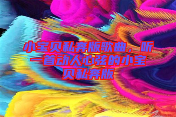 小寶貝私奔版歌曲，聽一首動人心弦的小寶貝私奔版