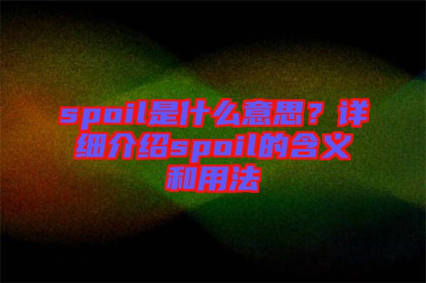 spoil是什么意思？詳細(xì)介紹spoil的含義和用法