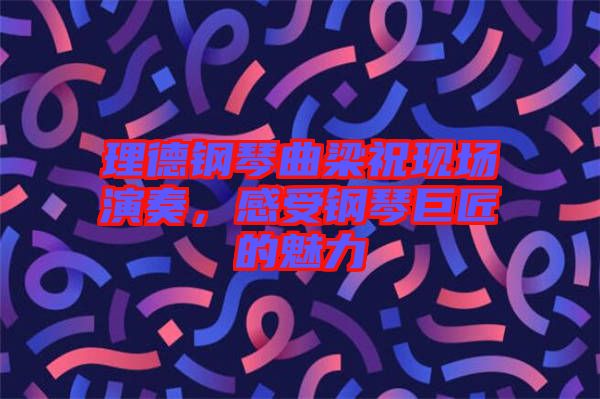 理德鋼琴曲梁祝現(xiàn)場演奏，感受鋼琴巨匠的魅力