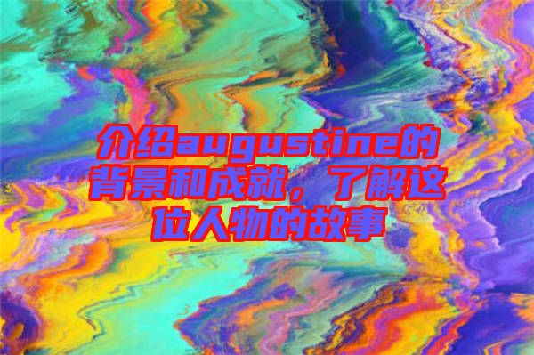 介紹augustine的背景和成就，了解這位人物的故事