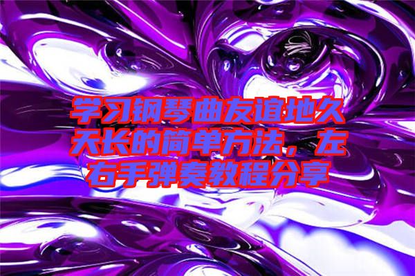 學(xué)習(xí)鋼琴曲友誼地久天長(zhǎng)的簡(jiǎn)單方法，左右手彈奏教程分享