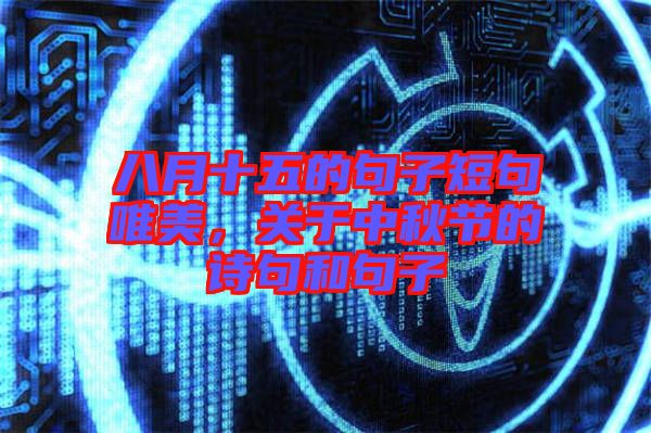 八月十五的句子短句唯美，關(guān)于中秋節(jié)的詩句和句子