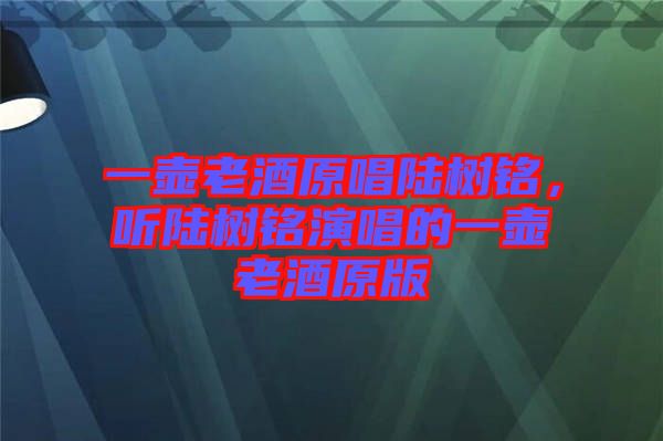 一壺老酒原唱陸樹(shù)銘，聽(tīng)陸樹(shù)銘演唱的一壺老酒原版