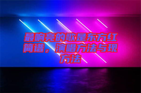 最響亮的歌是東方紅簡譜，演唱方法與現(xiàn)方法