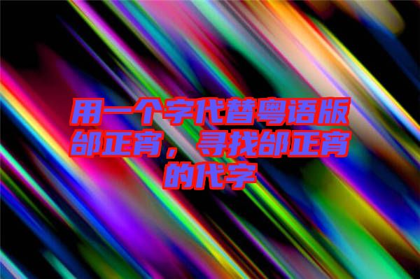 用一個(gè)字代替粵語版邰正宵，尋找邰正宵的代字