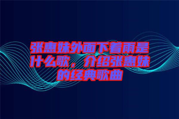 張惠妹外面下著雨是什么歌，介紹張惠妹的經(jīng)典歌曲