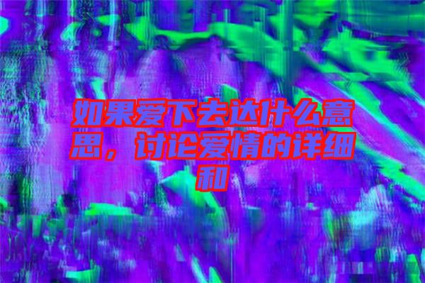 如果愛下去達什么意思，討論愛情的詳細和