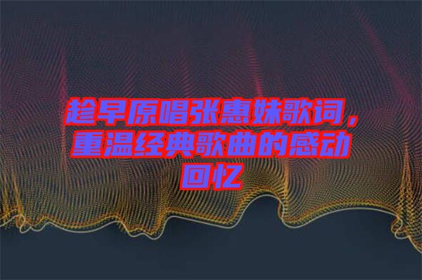趁早原唱張惠妹歌詞，重溫經(jīng)典歌曲的感動(dòng)回憶