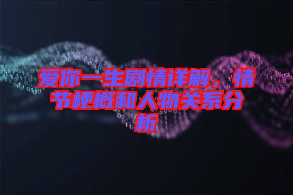 愛你一生劇情詳解，情節(jié)梗概和人物關(guān)系分析