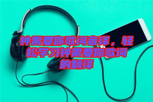 鐘需要你歌詞音譯，輕松學(xué)習(xí)鐘需要你歌詞的翻譯