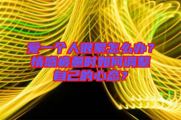 愛(ài)一個(gè)人很累怎么辦？情感疲憊時(shí)如何調(diào)整自己的心態(tài)？