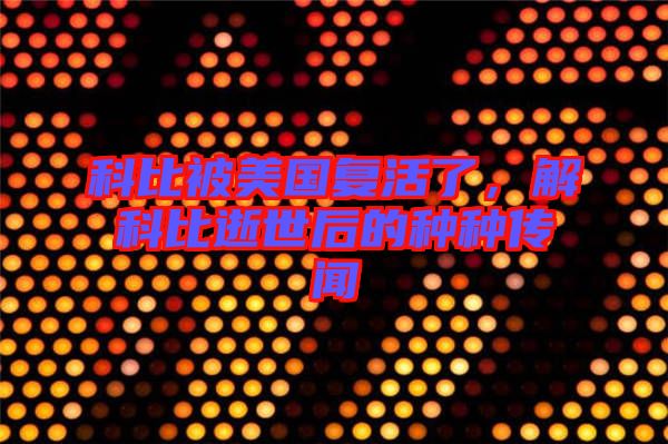 科比被美國復活了，解科比逝世后的種種傳聞