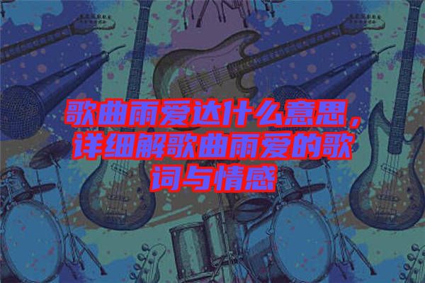 歌曲雨愛達(dá)什么意思，詳細(xì)解歌曲雨愛的歌詞與情感