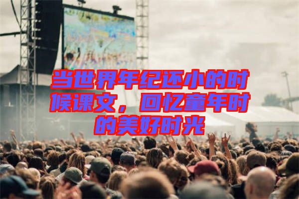 當(dāng)世界年紀(jì)還小的時(shí)候課文，回憶童年時(shí)的美好時(shí)光
