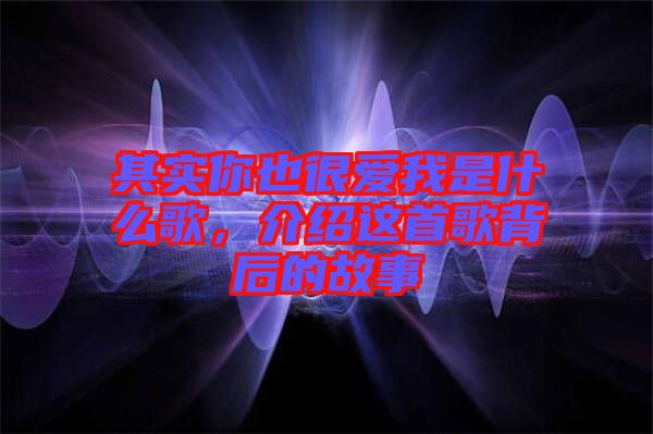 其實你也很愛我是什么歌，介紹這首歌背后的故事