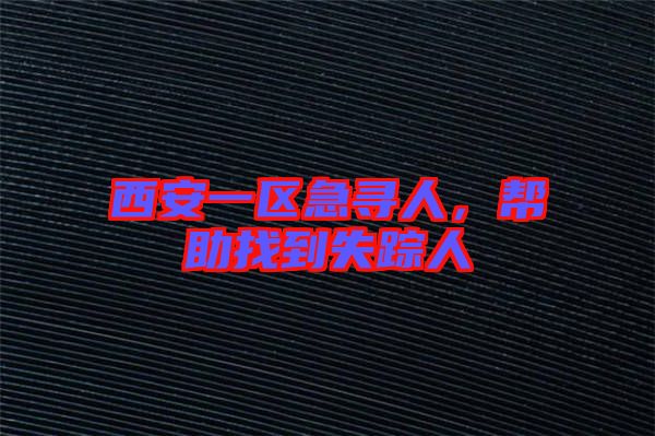 西安一區(qū)急尋人，幫助找到失蹤人