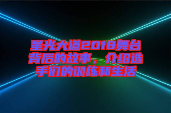 星光大道2018舞臺(tái)背后的故事，介紹選手們的訓(xùn)練和生活