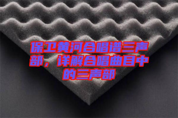 保衛(wèi)黃河合唱譜三聲部，詳解合唱曲目中的三聲部