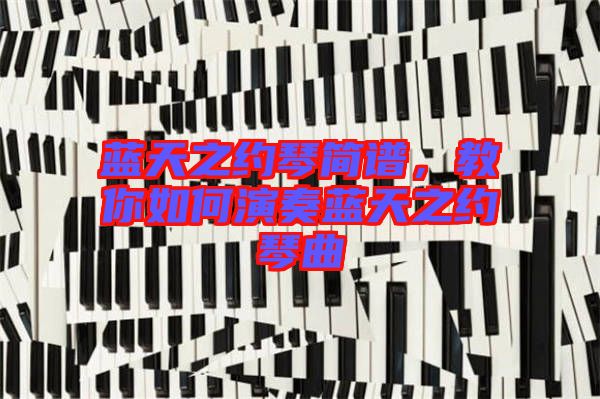 藍(lán)天之約琴簡譜，教你如何演奏藍(lán)天之約琴曲