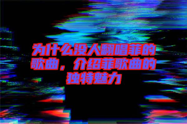 為什么沒人翻唱菲的歌曲，介紹菲歌曲的獨(dú)特魅力