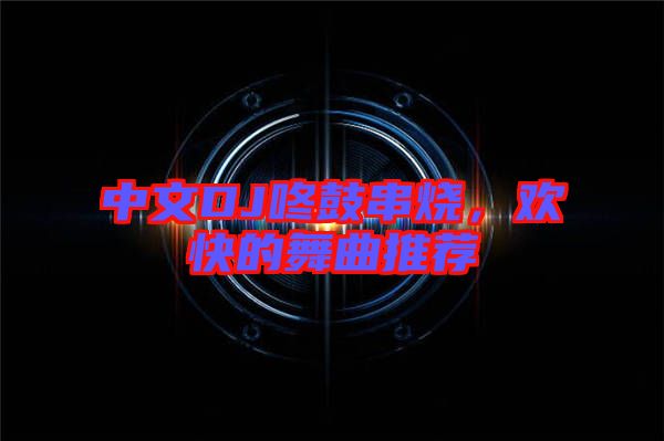 中文DJ咚鼓串燒，歡快的舞曲推薦
