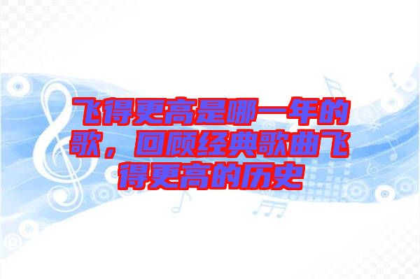 飛得更高是哪一年的歌，回顧經(jīng)典歌曲飛得更高的歷史