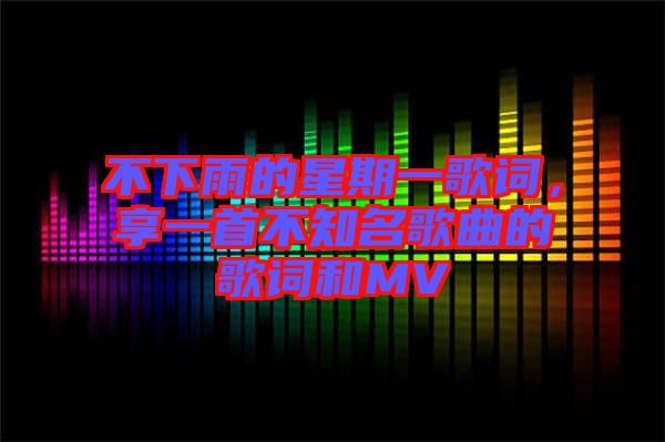不下雨的星期一歌詞，享一首不知名歌曲的歌詞和MV