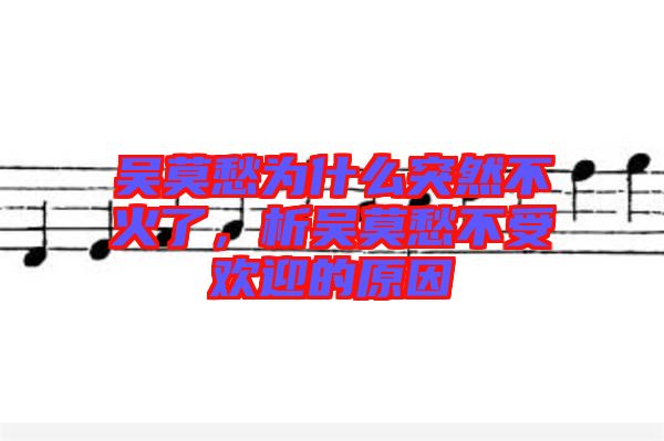 吳莫愁為什么突然不火了，析吳莫愁不受歡迎的原因
