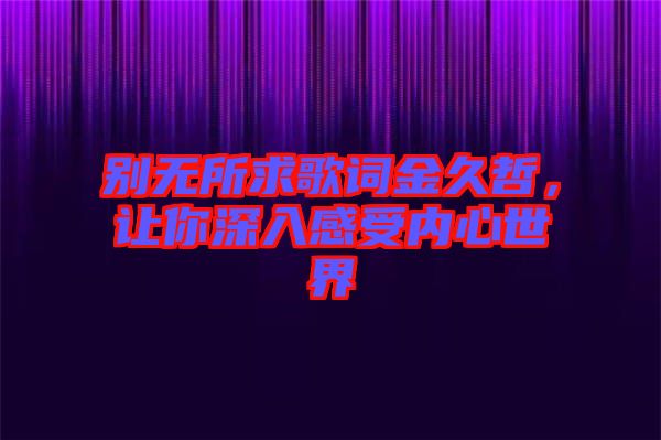 別無所求歌詞金久哲，讓你深入感受內(nèi)心世界