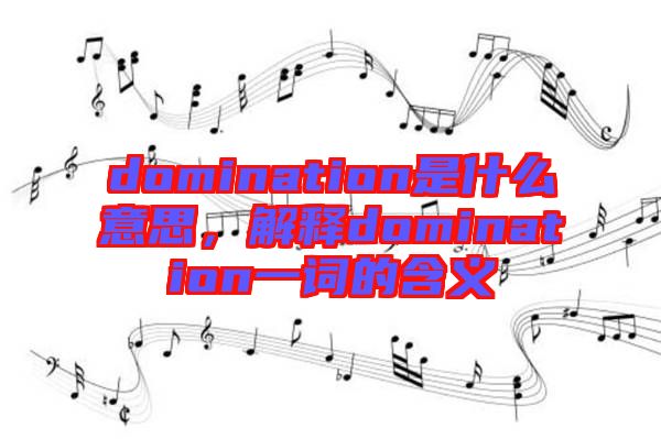 domination是什么意思，解釋domination一詞的含義