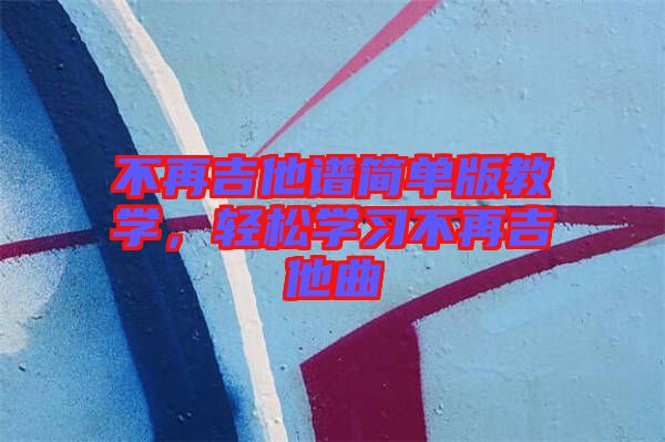 不再吉他譜簡單版教學(xué)，輕松學(xué)習(xí)不再吉他曲