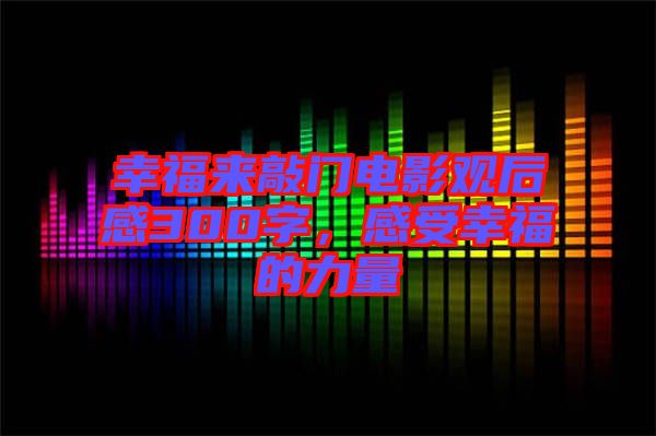 幸福來敲門電影觀后感300字，感受幸福的力量