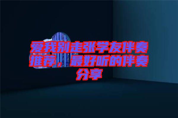 愛我別走張學(xué)友伴奏推薦，最好聽的伴奏分享