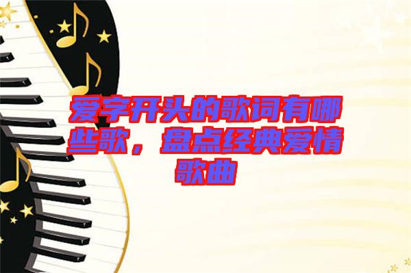 愛(ài)字開(kāi)頭的歌詞有哪些歌，盤(pán)點(diǎn)經(jīng)典愛(ài)情歌曲