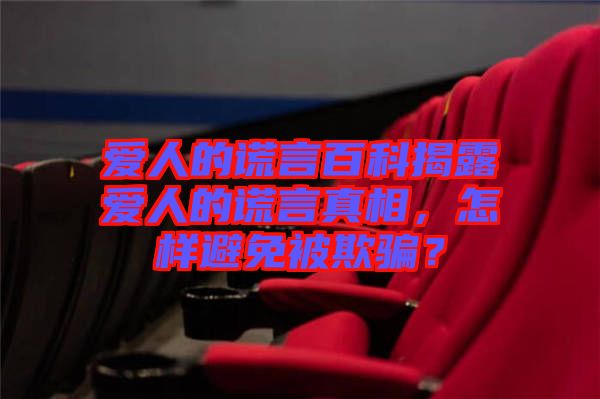 愛人的謊言百科揭露愛人的謊言真相，怎樣避免被欺騙？