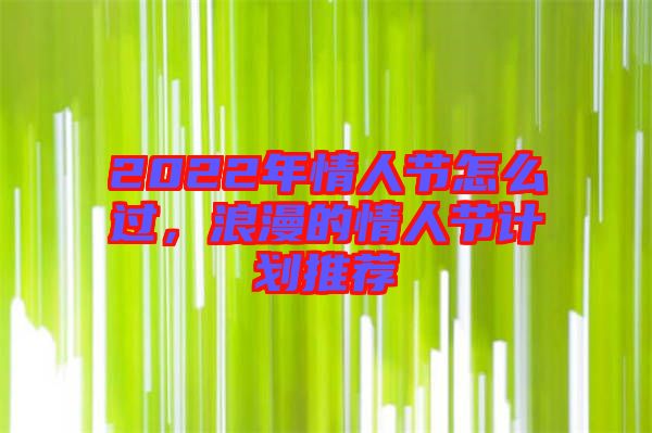 2022年情人節(jié)怎么過，浪漫的情人節(jié)計劃推薦