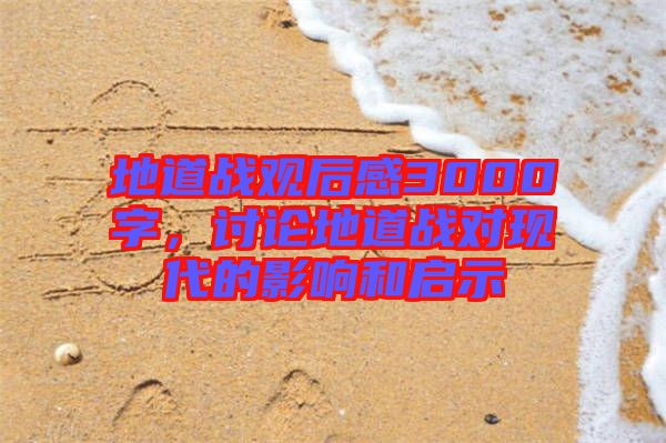 地道戰(zhàn)觀后感3000字，討論地道戰(zhàn)對現(xiàn)代的影響和啟示