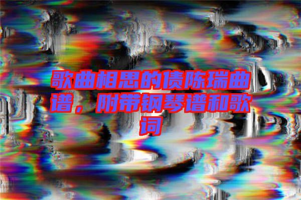 歌曲相思的債陳瑞曲譜，附帶鋼琴譜和歌詞