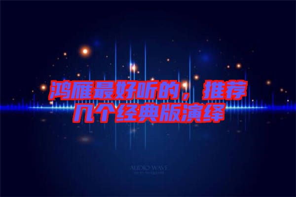 鴻雁最好聽的，推薦幾個經(jīng)典版演繹