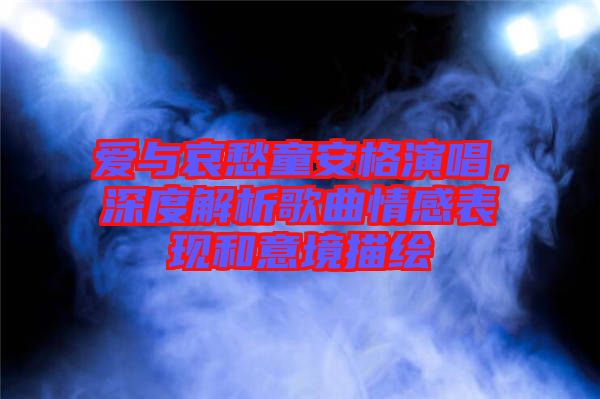 愛(ài)與哀愁童安格演唱，深度解析歌曲情感表現(xiàn)和意境描繪