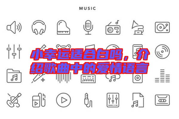 小幸運(yùn)適合白嗎，介紹歌曲中的愛(ài)情語(yǔ)言