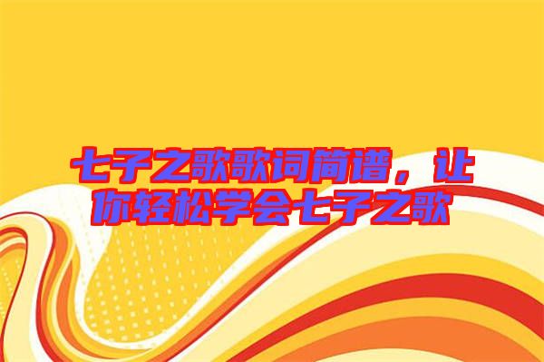 七子之歌歌詞簡譜，讓你輕松學(xué)會(huì)七子之歌