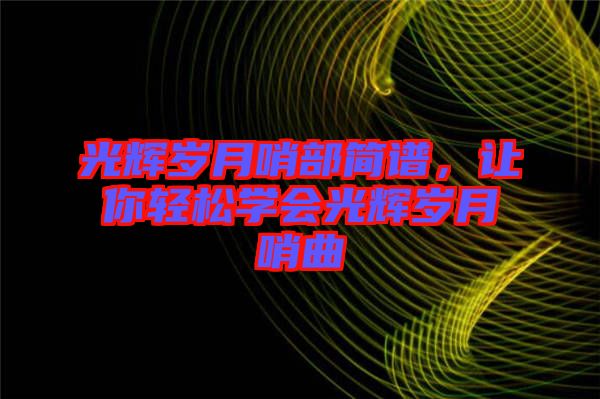 光輝歲月哨部簡譜，讓你輕松學會光輝歲月哨曲