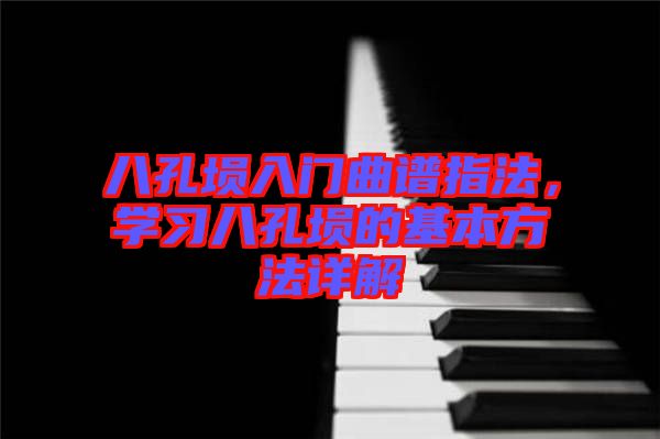 八孔塤入門(mén)曲譜指法，學(xué)習(xí)八孔塤的基本方法詳解