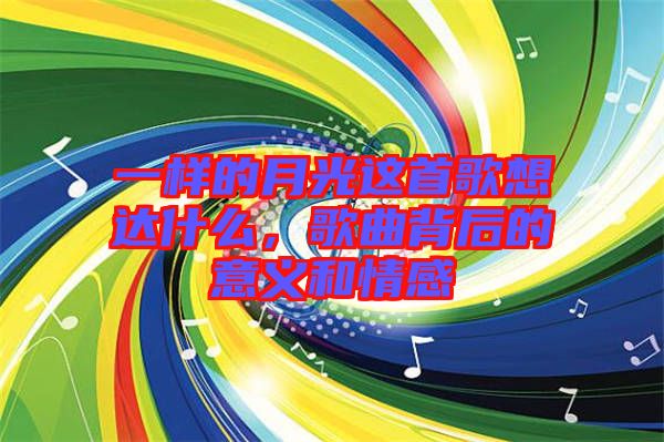 一樣的月光這首歌想達(dá)什么，歌曲背后的意義和情感
