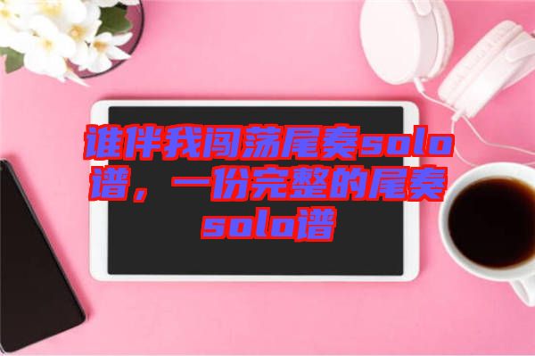 誰伴我闖蕩尾奏solo譜，一份完整的尾奏solo譜