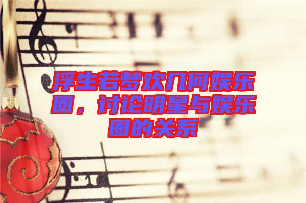 浮生若夢歡幾何娛樂圈，討論明星與娛樂圈的關(guān)系