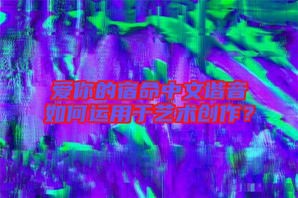 愛你的宿命中文諧音如何運(yùn)用于藝術(shù)創(chuàng)作？