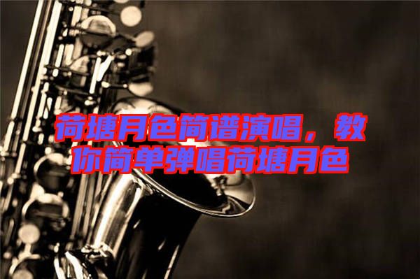 荷塘月色簡譜演唱，教你簡單彈唱荷塘月色
